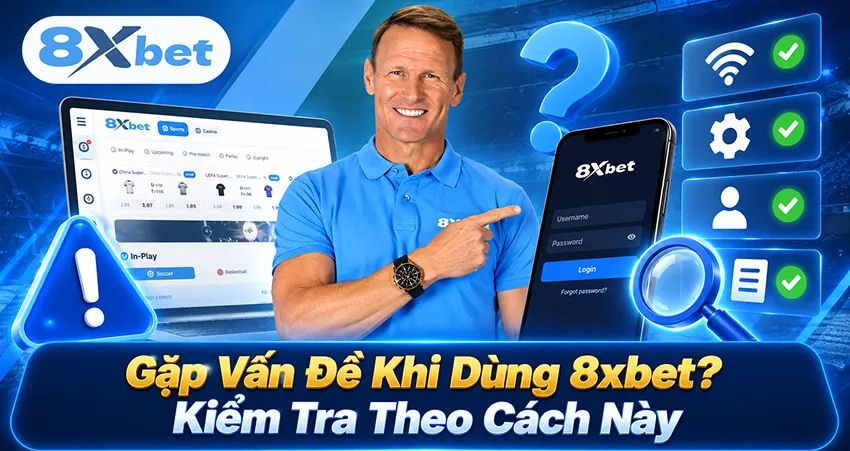 Gặp Vấn Đề Khi Dùng 8xbet? Kiểm Tra Theo Cách Này